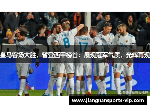 皇马客场大胜，暂登西甲榜首：展现冠军气质，光辉再现