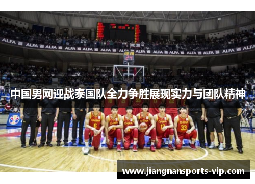 中国男网迎战泰国队全力争胜展现实力与团队精神