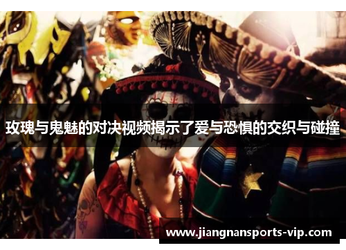 玫瑰与鬼魅的对决视频揭示了爱与恐惧的交织与碰撞