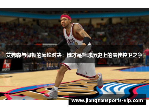 艾弗森与佩顿的巅峰对决：谁才是篮球历史上的最佳控卫之争